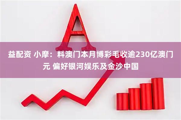 益配资 小摩：料澳门本月博彩毛收逾230亿澳门元 偏好银河娱乐及金沙中国