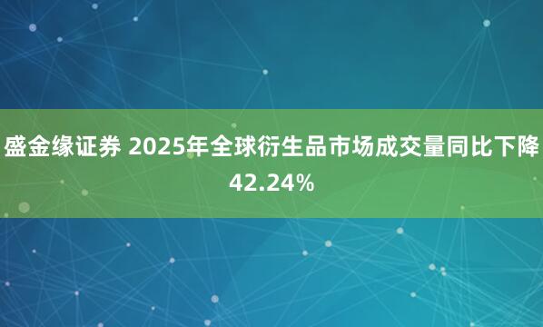 盛金缘证券 2025年全球衍生品市场成交量同比下降42.24%